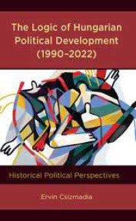 New Book: The Logic of Hungarian Political Development (1990-2022): Historical Political Perspectives